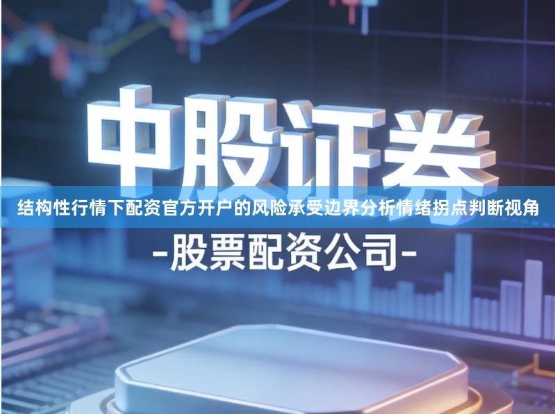 结构性行情下配资官方开户的风险承受边界分析情绪拐点判断视角