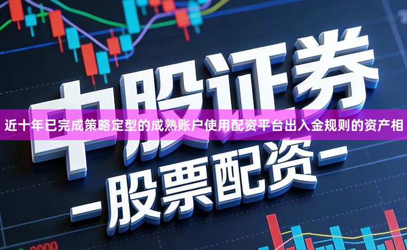 近十年已完成策略定型的成熟账户使用配资平台出入金规则的资产相