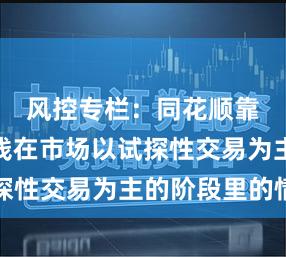 风控专栏：同花顺靠什么赚钱在市场以试探性交易为主的阶段里的情