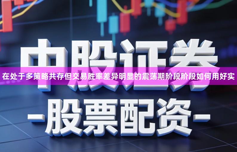 在处于多策略共存但交易胜率差异明显的震荡期阶段阶段如何用好实