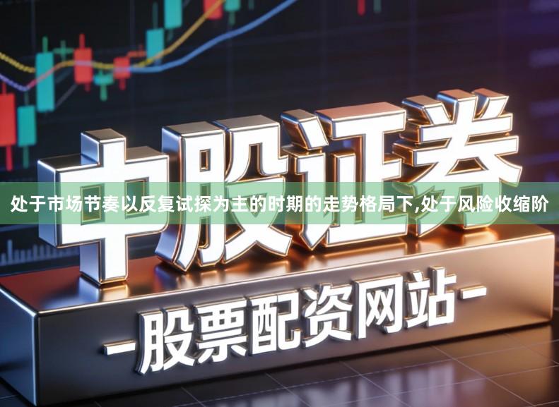 处于市场节奏以反复试探为主的时期的走势格局下,处于风险收缩阶