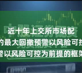 近十年上交所市场配资杠杆的最大回撤预警以风险可控为前提的框架