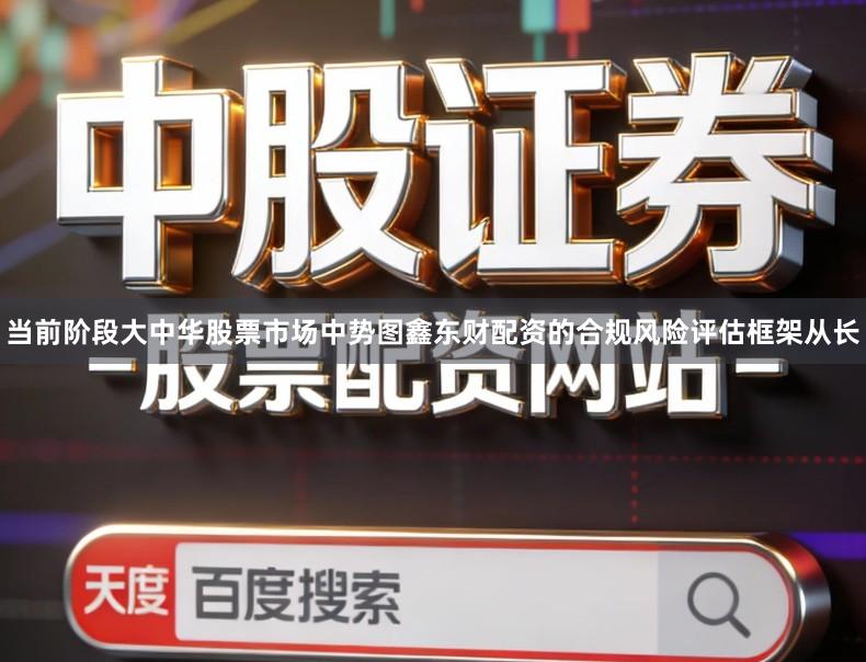 当前阶段大中华股票市场中势图鑫东财配资的合规风险评估框架从长