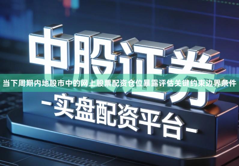 当下周期内地股市中的网上股票配资仓位暴露评估关键约束边界条件