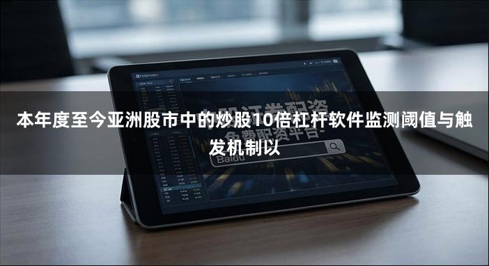 本年度至今亚洲股市中的炒股10倍杠杆软件监测阈值与触发机制以