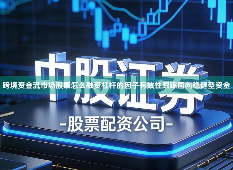 跨境资金流市场股票怎么融资杠杆的因子有效性跟踪面向稳健型资金