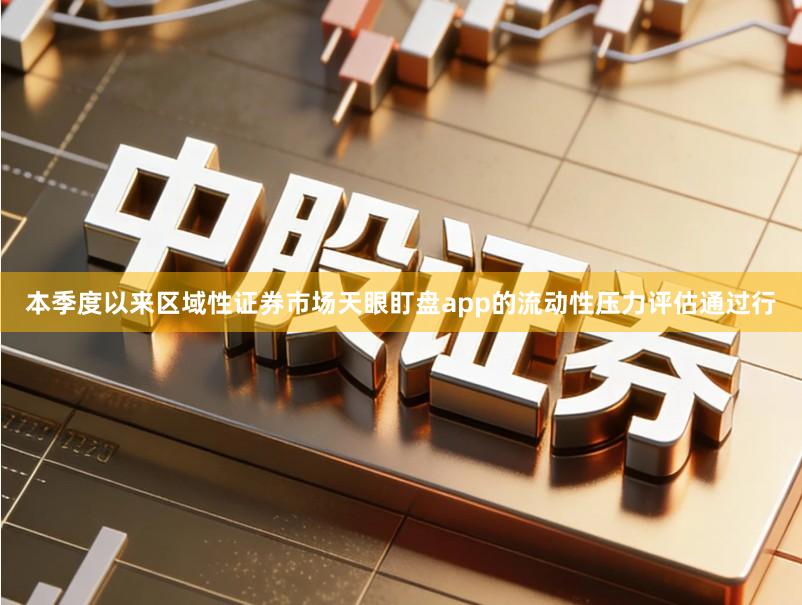 本季度以来区域性证券市场天眼盯盘app的流动性压力评估通过行