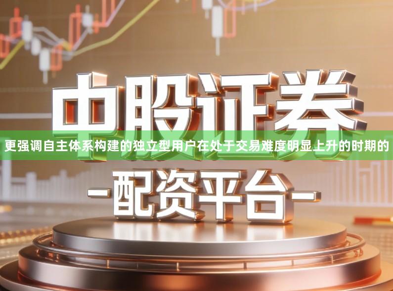 更强调自主体系构建的独立型用户在处于交易难度明显上升的时期的