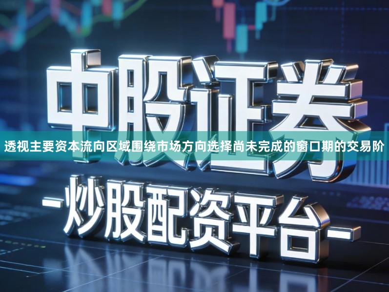透视主要资本流向区域围绕市场方向选择尚未完成的窗口期的交易阶