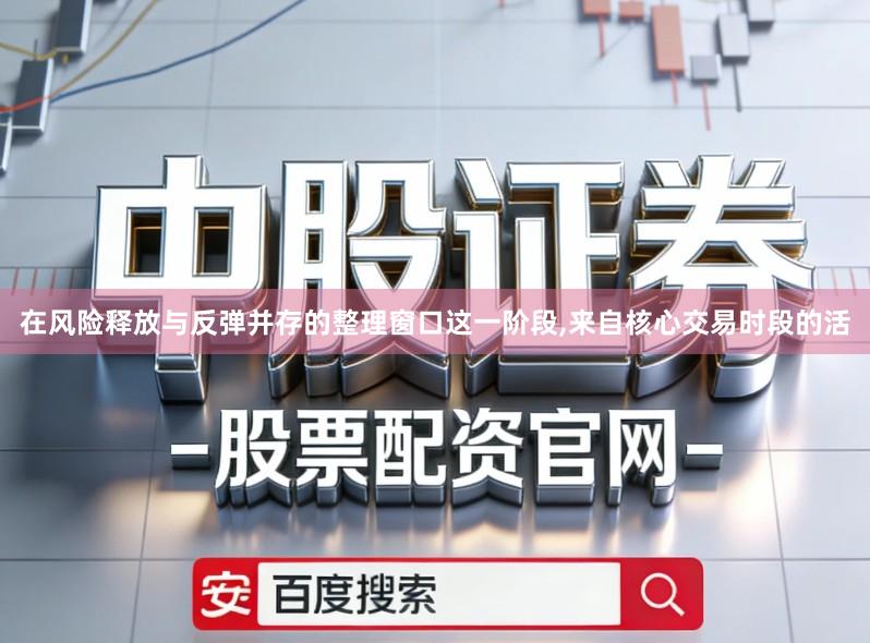 在风险释放与反弹并存的整理窗口这一阶段,来自核心交易时段的活