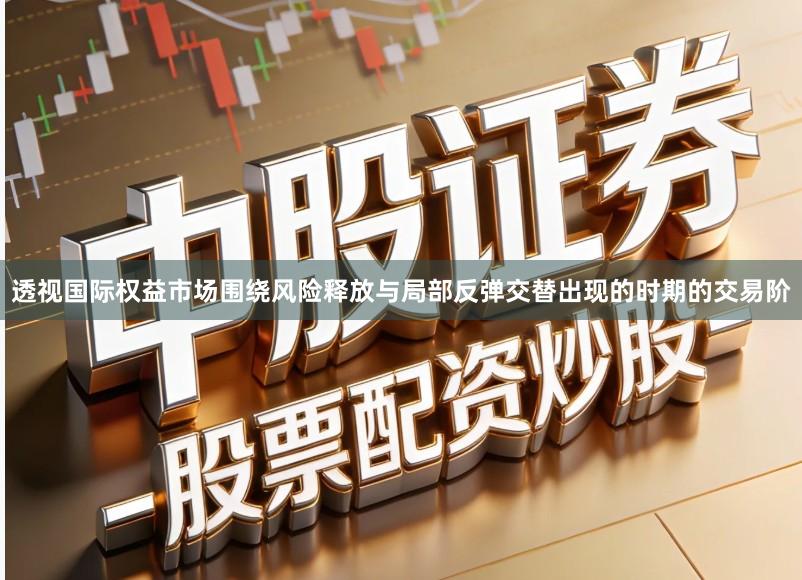 透视国际权益市场围绕风险释放与局部反弹交替出现的时期的交易阶