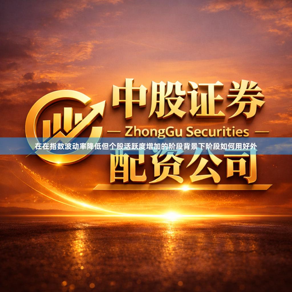 在在指数波动率降低但个股活跃度增加的阶段背景下阶段如何用好外
