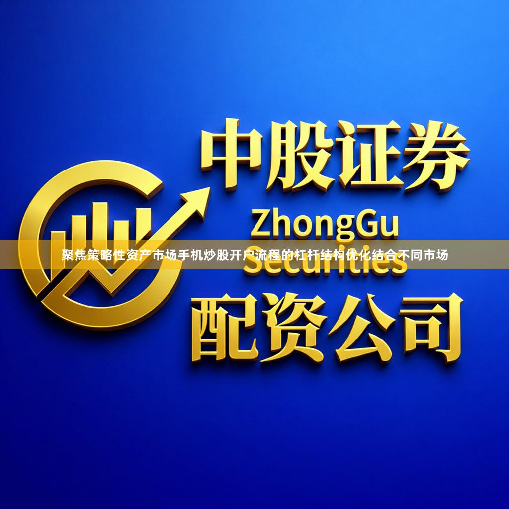 聚焦策略性资产市场手机炒股开户流程的杠杆结构优化结合不同市场