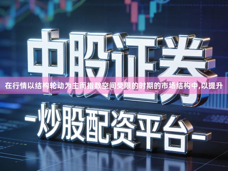 在行情以结构轮动为主而指数空间受限的时期的市场结构中,以提升