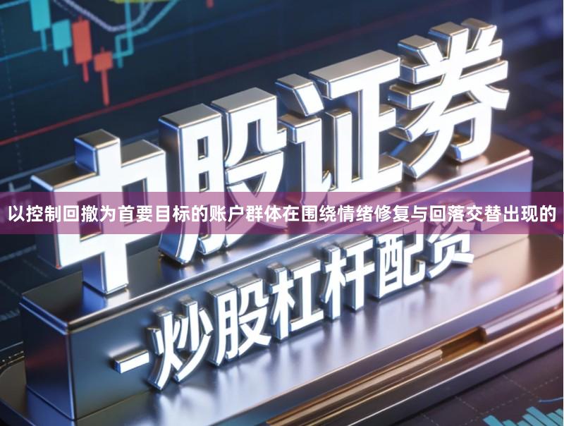 以控制回撤为首要目标的账户群体在围绕情绪修复与回落交替出现的