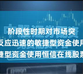 阶段性时期对市场突发变化反应迅速的敏捷型资金使用恒信在线股票