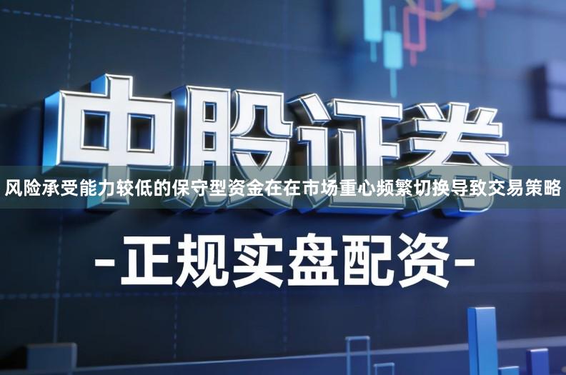 风险承受能力较低的保守型资金在在市场重心频繁切换导致交易策略