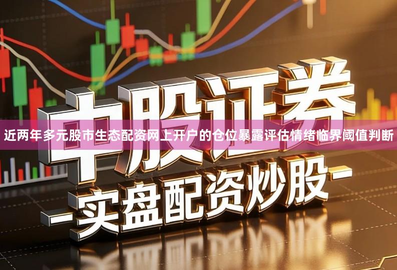 近两年多元股市生态配资网上开户的仓位暴露评估情绪临界阈值判断