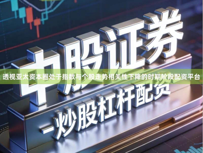 透视亚太资本圈处于指数与个股走势相关性下降的时期阶段配资平台