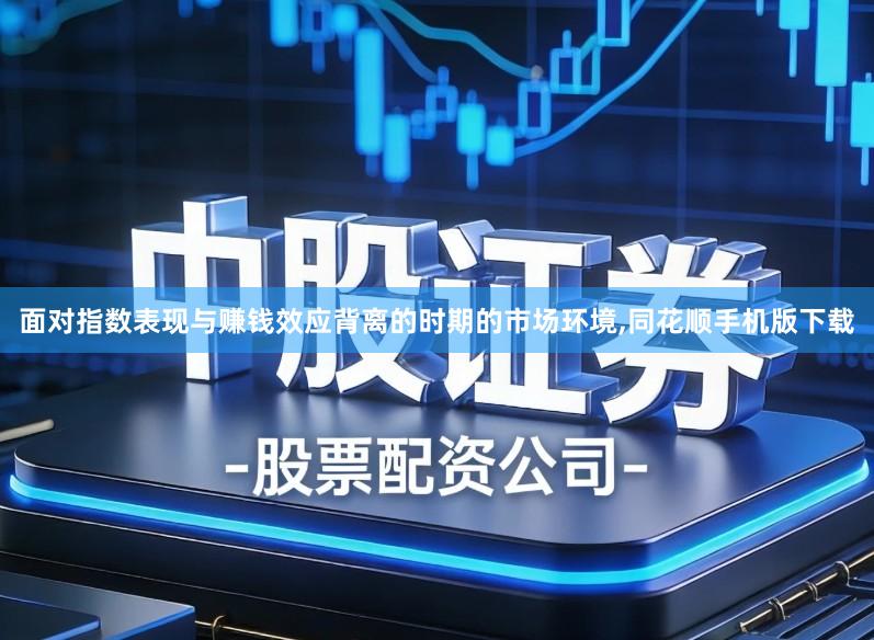面对指数表现与赚钱效应背离的时期的市场环境,同花顺手机版下载