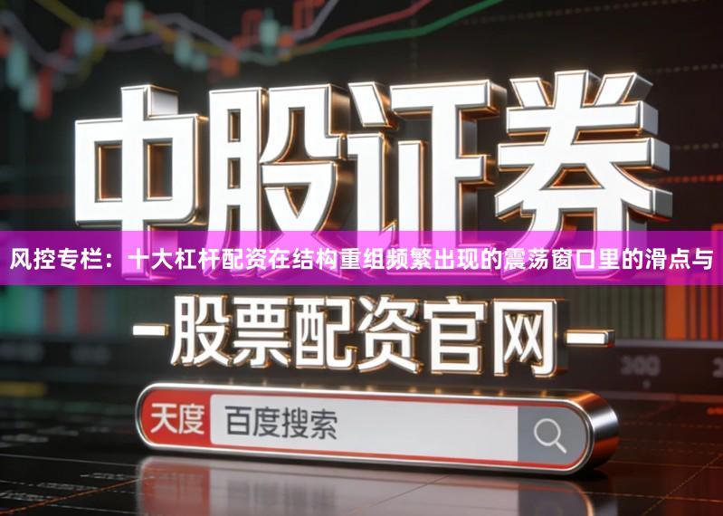 风控专栏：十大杠杆配资在结构重组频繁出现的震荡窗口里的滑点与