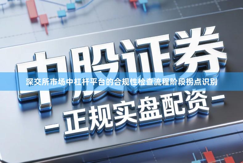 深交所市场中杠杆平台的合规性检查流程阶段拐点识别