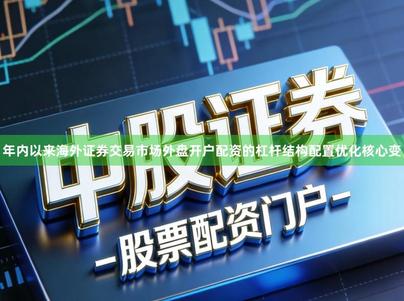 年内以来海外证券交易市场外盘开户配资的杠杆结构配置优化核心变