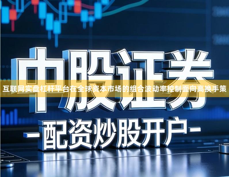 互联网实盘杠杆平台在全球资本市场的组合波动率控制面向高换手策