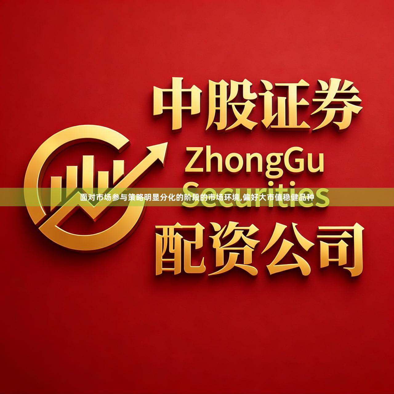 面对市场参与策略明显分化的阶段的市场环境,偏好大市值稳健品种