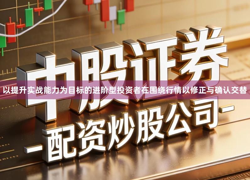 以提升实战能力为目标的进阶型投资者在围绕行情以修正与确认交替