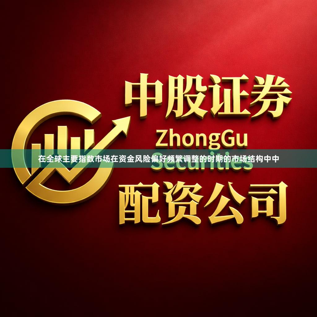 在全球主要指数市场在资金风险偏好频繁调整的时期的市场结构中中