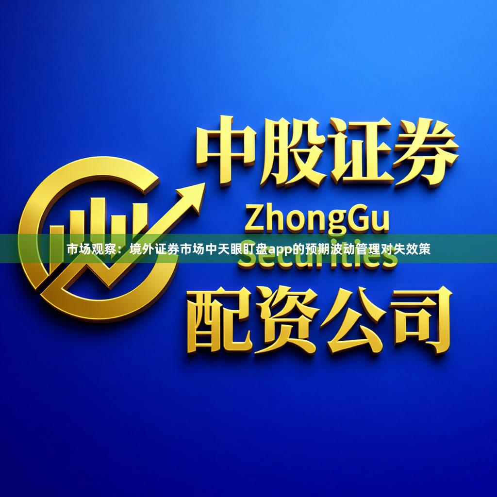 市场观察：境外证券市场中天眼盯盘app的预期波动管理对失效策